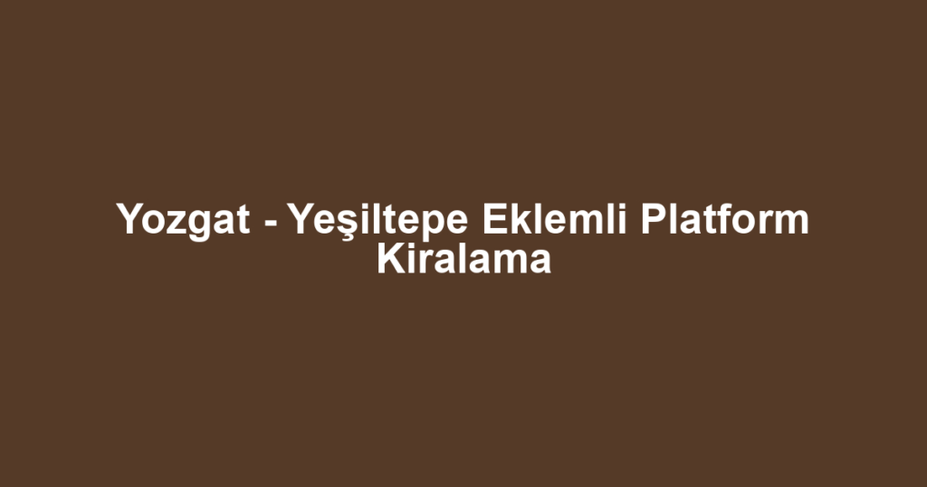 Yozgat - Yeşiltepe Eklemli Platform Kiralama