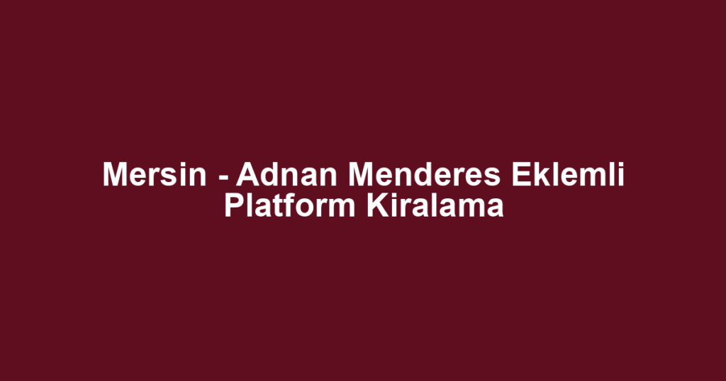 Mersin - Adnan Menderes Eklemli Platform Kiralama