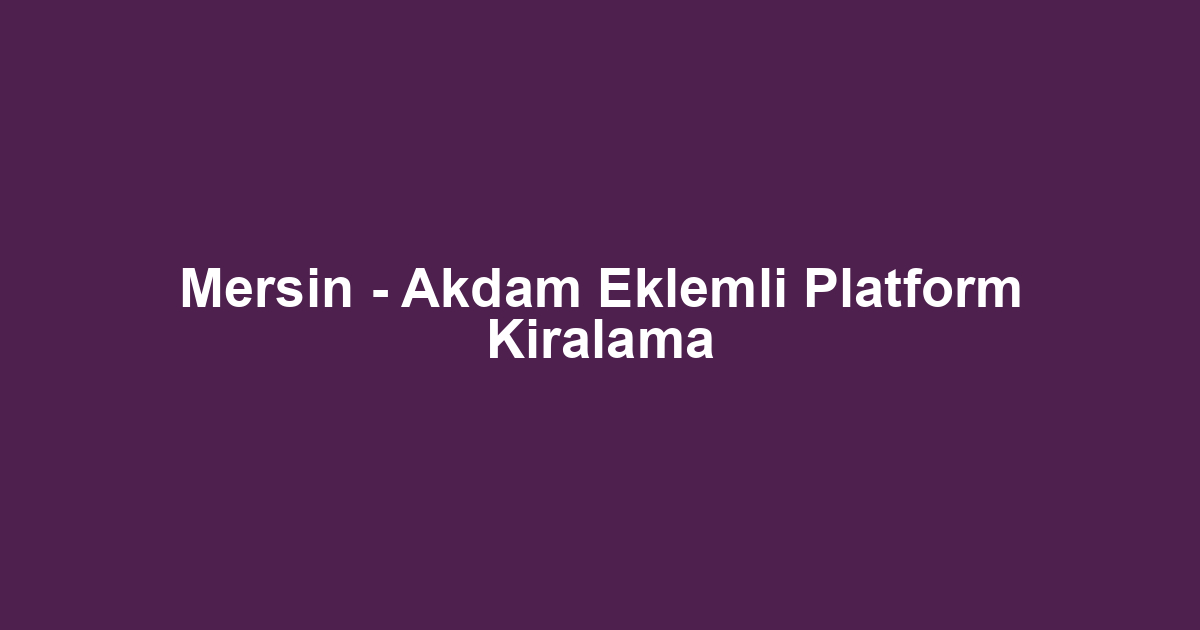 Mersin - Akdam Eklemli Platform Kiralama