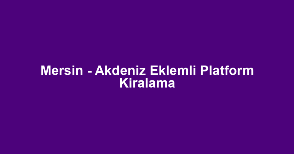 Mersin - Akdeniz Eklemli Platform Kiralama