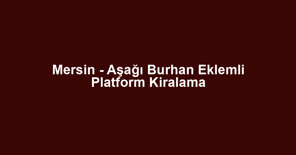 Mersin - Aşağı Burhan Eklemli Platform Kiralama