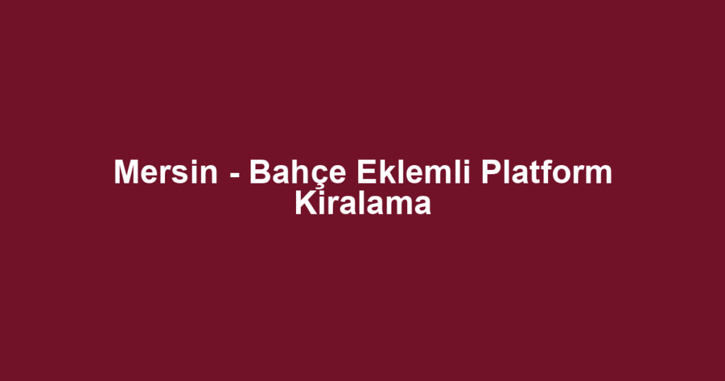 Mersin - Bahçe Eklemli Platform Kiralama
