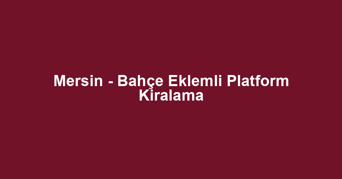 Mersin - Bahçe Eklemli Platform Kiralama