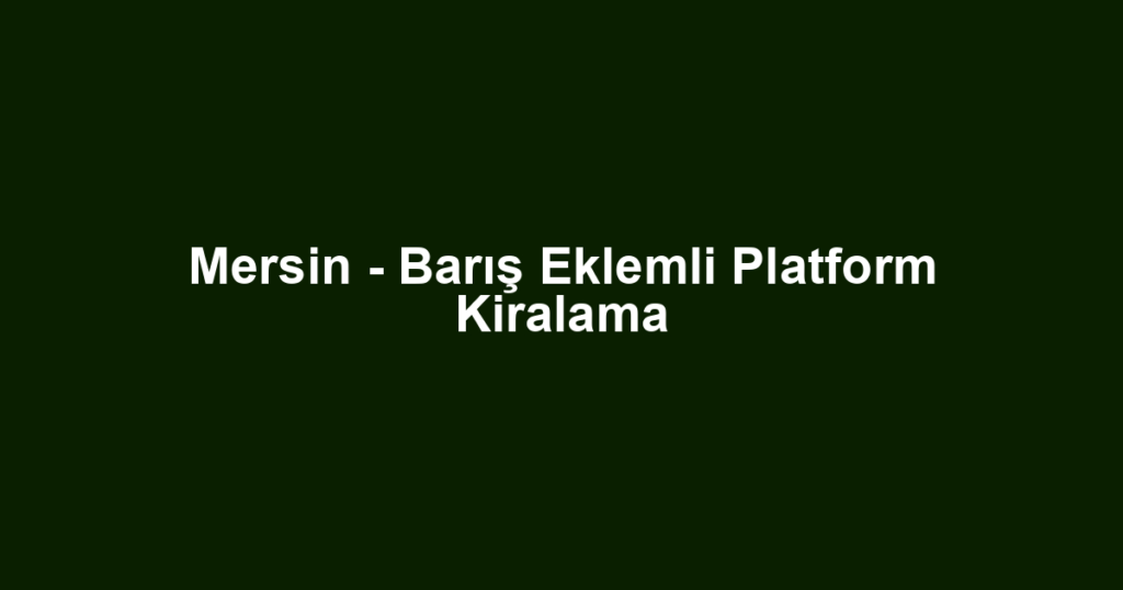 Mersin - Barış Eklemli Platform Kiralama