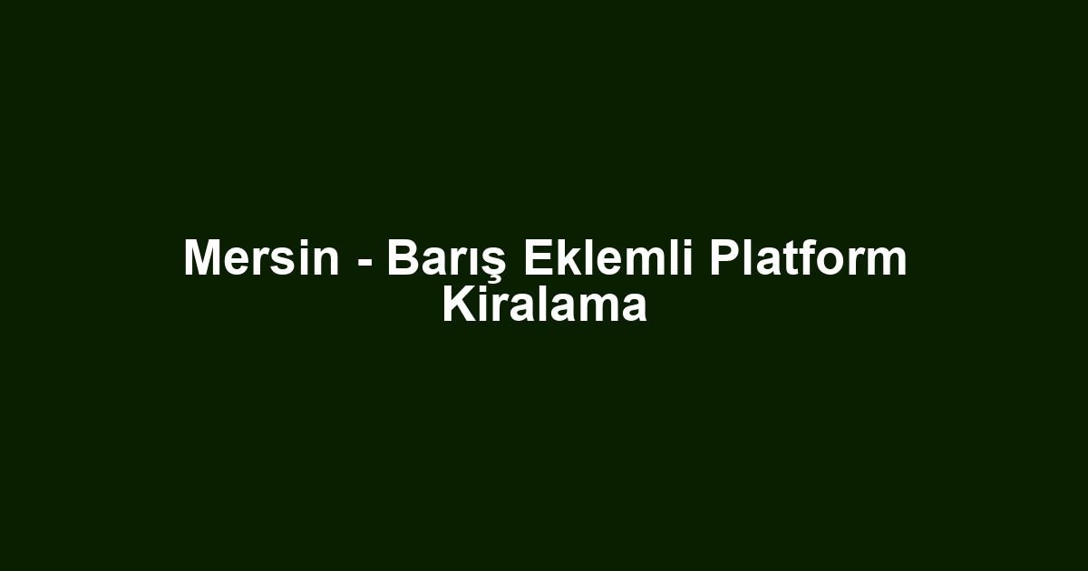 Mersin - Barış Eklemli Platform Kiralama
