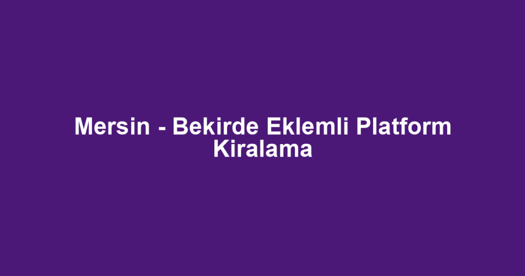 Mersin - Bekirde Eklemli Platform Kiralama