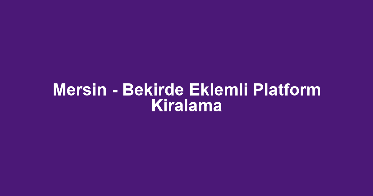Mersin - Bekirde Eklemli Platform Kiralama