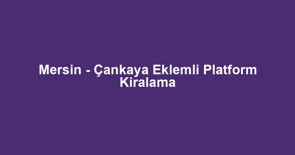 Mersin - Çankaya Eklemli Platform Kiralama