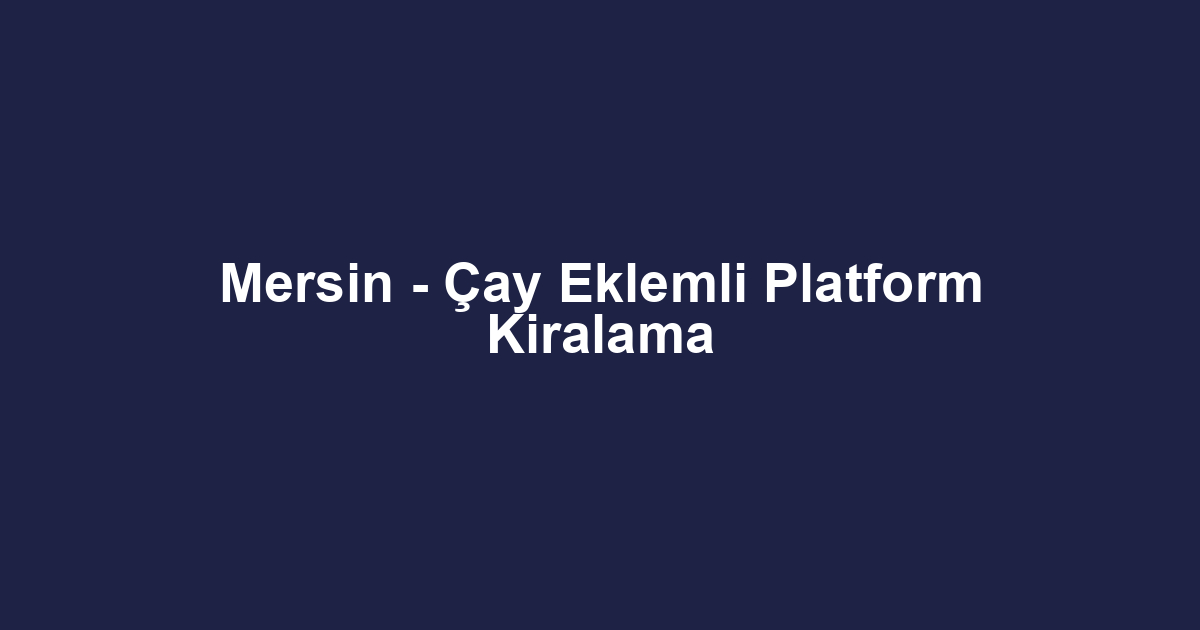 Mersin - Çay Eklemli Platform Kiralama