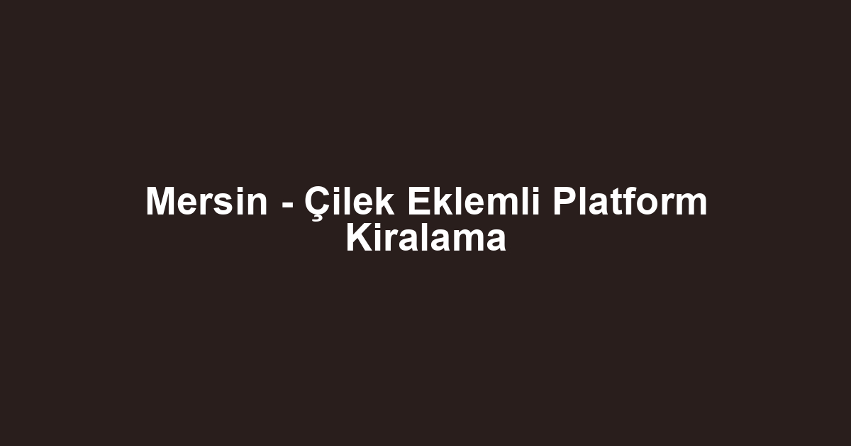 Mersin - Çilek Eklemli Platform Kiralama