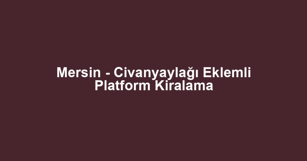 Mersin - Civanyaylağı Eklemli Platform Kiralama