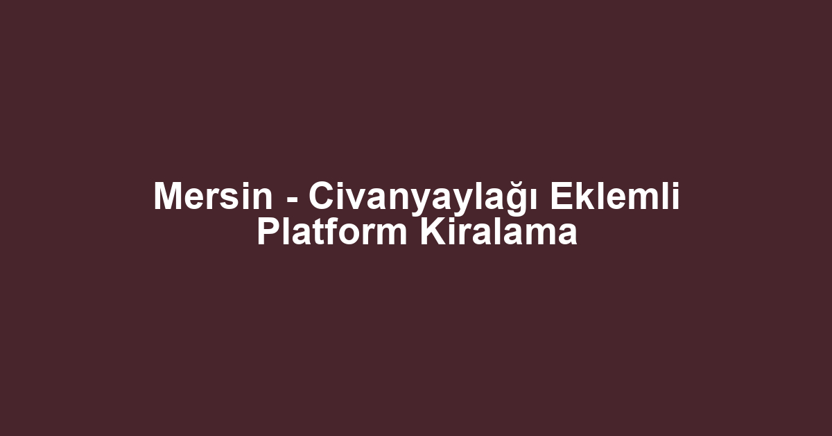 Mersin - Civanyaylağı Eklemli Platform Kiralama
