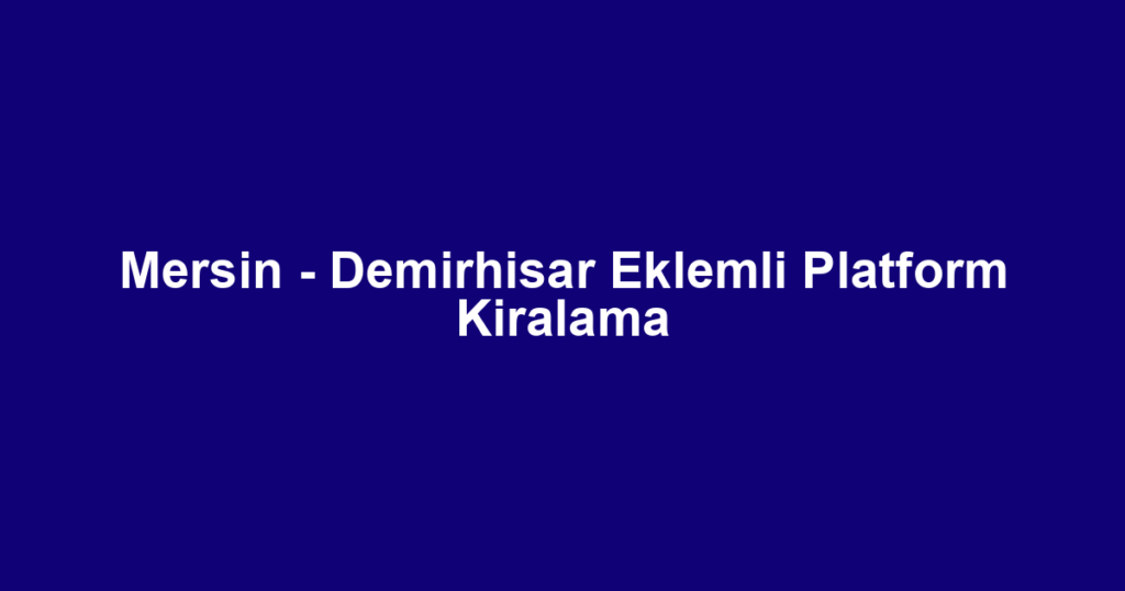 Mersin - Demirhisar Eklemli Platform Kiralama