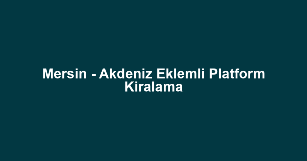 Mersin - Akdeniz Eklemli Platform Kiralama