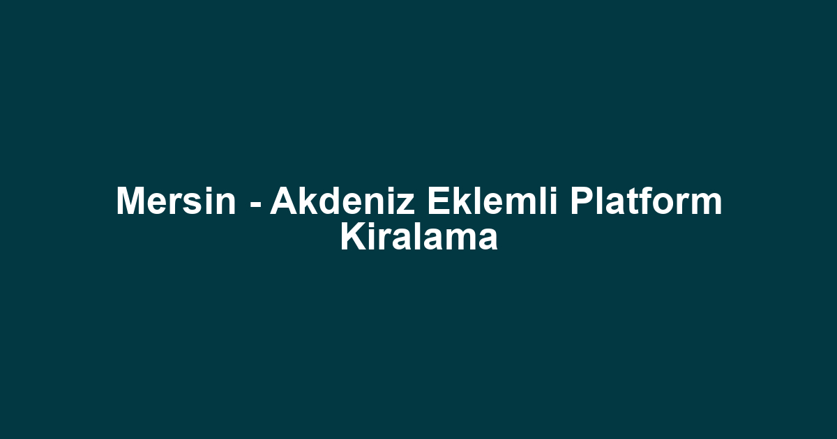 Mersin - Akdeniz Eklemli Platform Kiralama