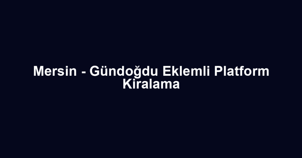 Mersin - Gündoğdu Eklemli Platform Kiralama
