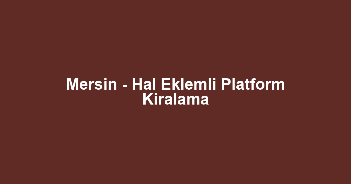 Mersin - Hal Eklemli Platform Kiralama