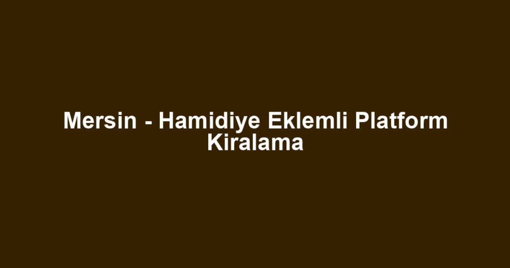 Mersin - Hamidiye Eklemli Platform Kiralama