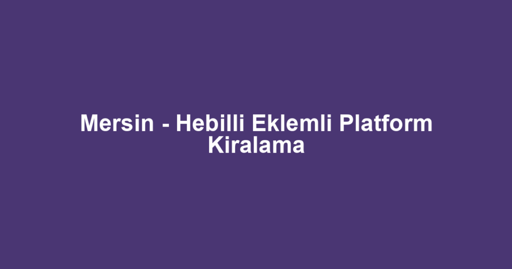 Mersin - Hebilli Eklemli Platform Kiralama
