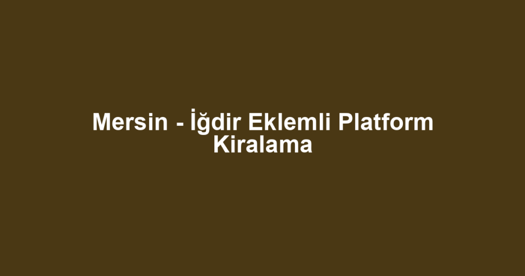 Mersin - İğdir Eklemli Platform Kiralama