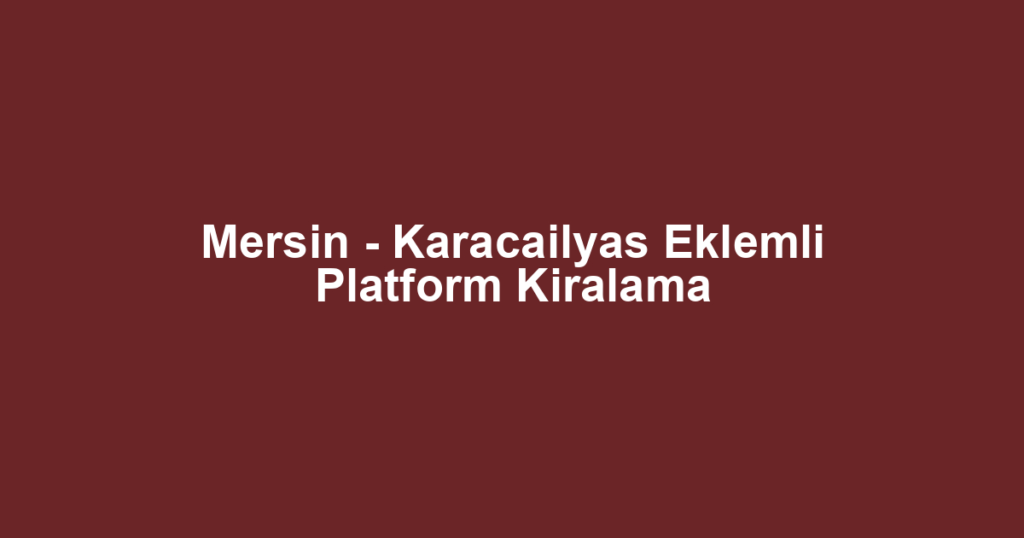 Mersin - Karacailyas Eklemli Platform Kiralama
