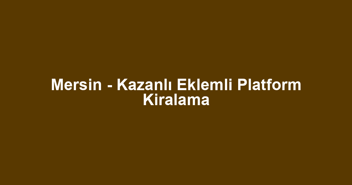 Mersin - Kazanlı Eklemli Platform Kiralama