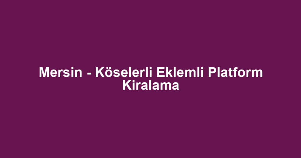 Mersin - Köselerli Eklemli Platform Kiralama
