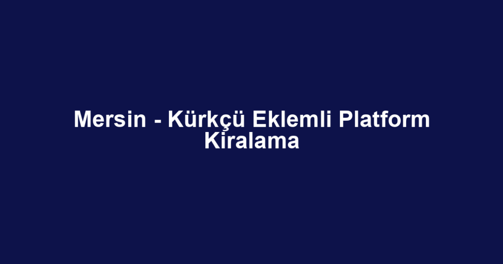 Mersin - Kürkçü Eklemli Platform Kiralama