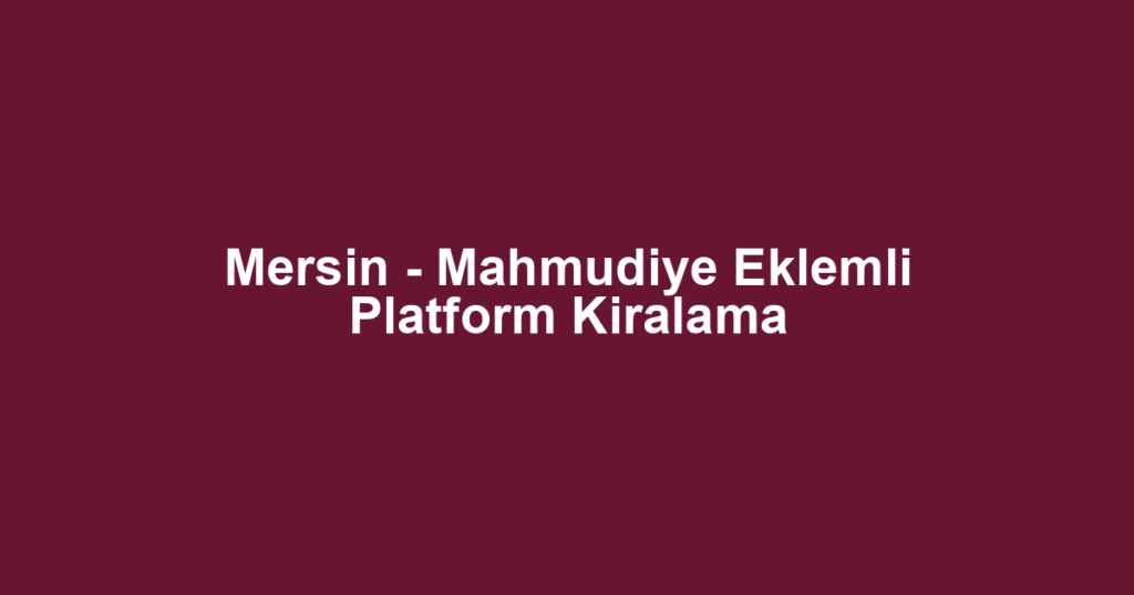 Mersin - Mahmudiye Eklemli Platform Kiralama