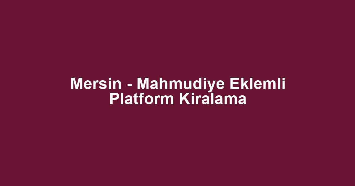 Mersin - Mahmudiye Eklemli Platform Kiralama
