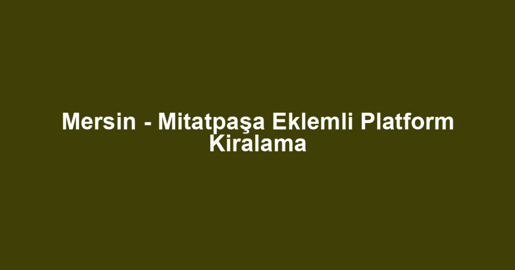 Mersin - Mitatpaşa Eklemli Platform Kiralama