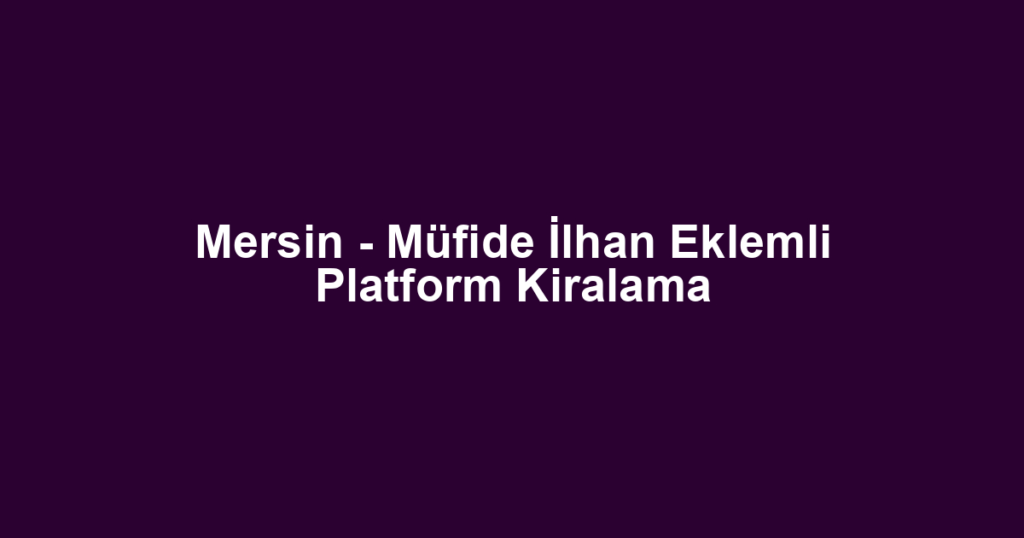 Mersin - Müfide İlhan Eklemli Platform Kiralama