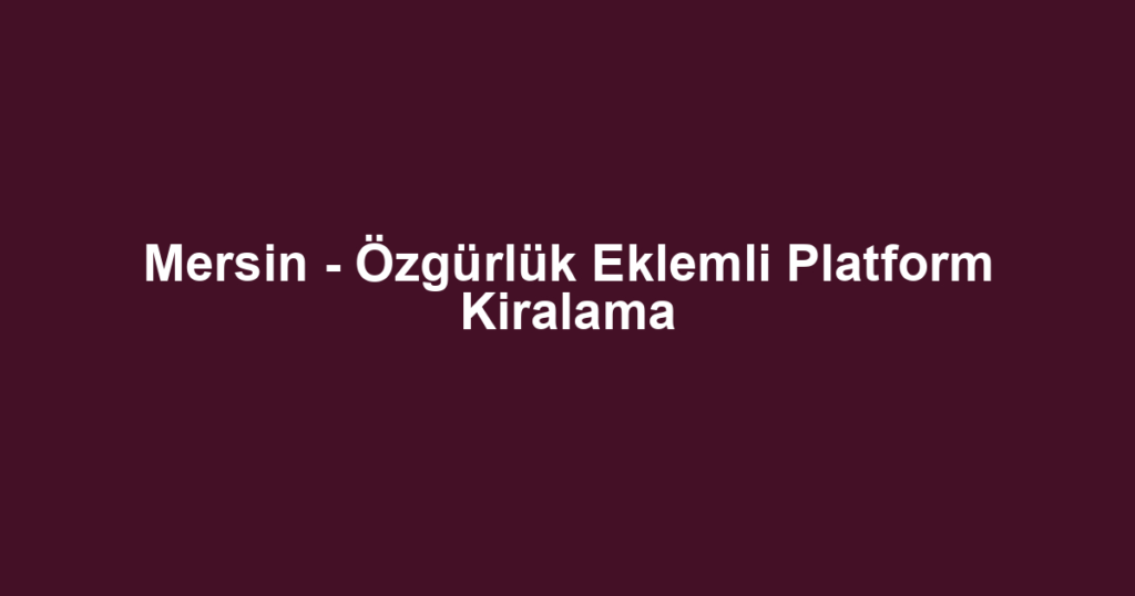 Mersin - Özgürlük Eklemli Platform Kiralama