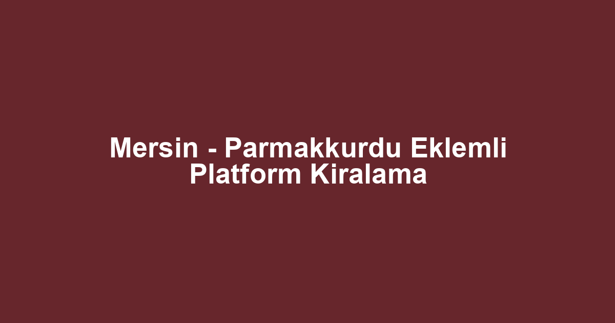 Mersin - Parmakkurdu Eklemli Platform Kiralama