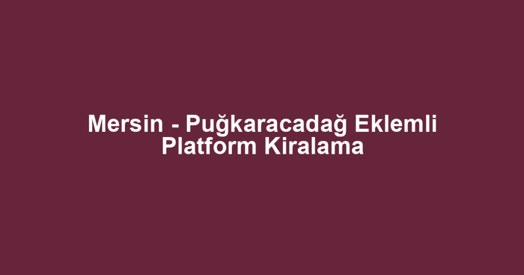 Mersin - Puğkaracadağ Eklemli Platform Kiralama