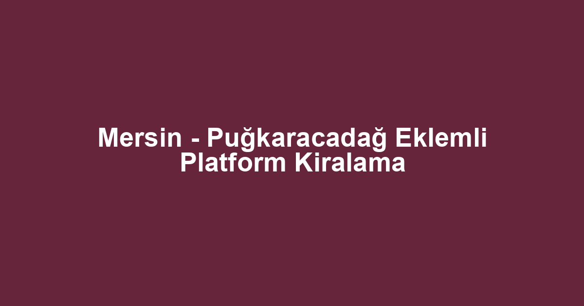 Mersin - Puğkaracadağ Eklemli Platform Kiralama