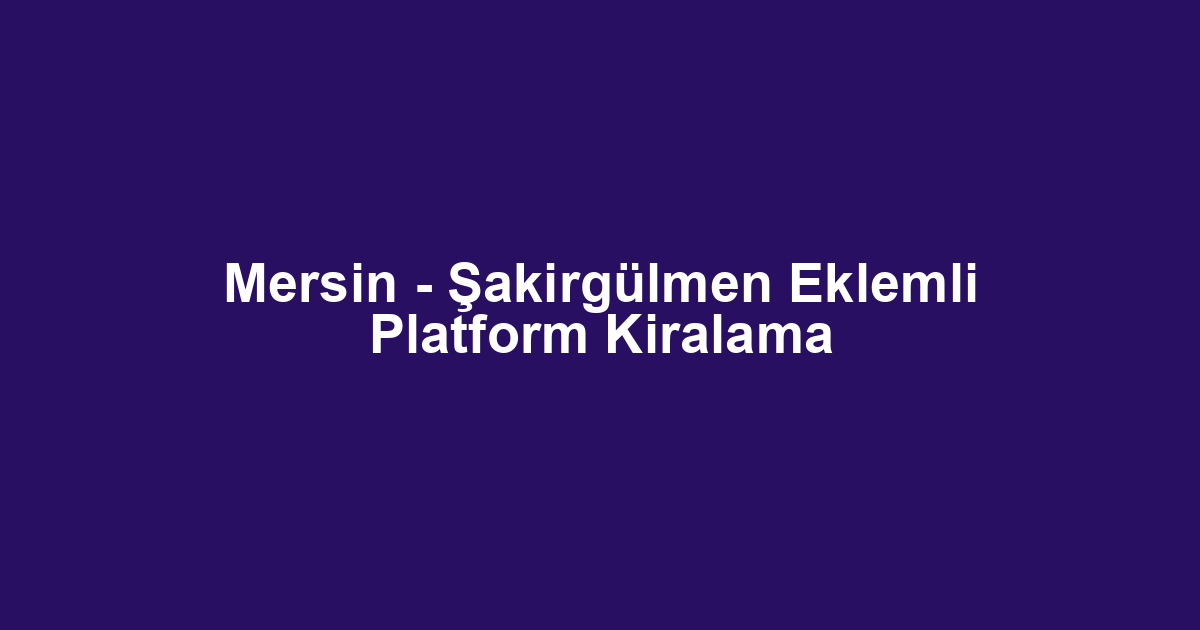 Mersin - Şakirgülmen Eklemli Platform Kiralama