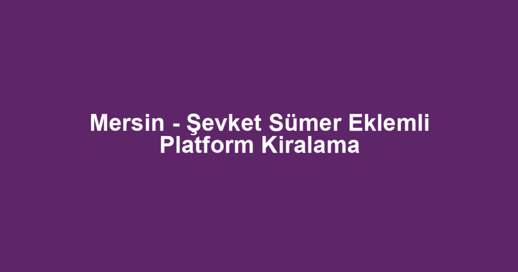 Mersin - Şevket Sümer Eklemli Platform Kiralama