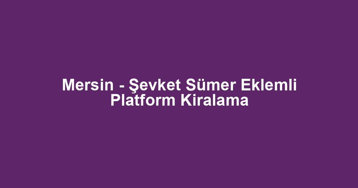 Mersin - Şevket Sümer Eklemli Platform Kiralama