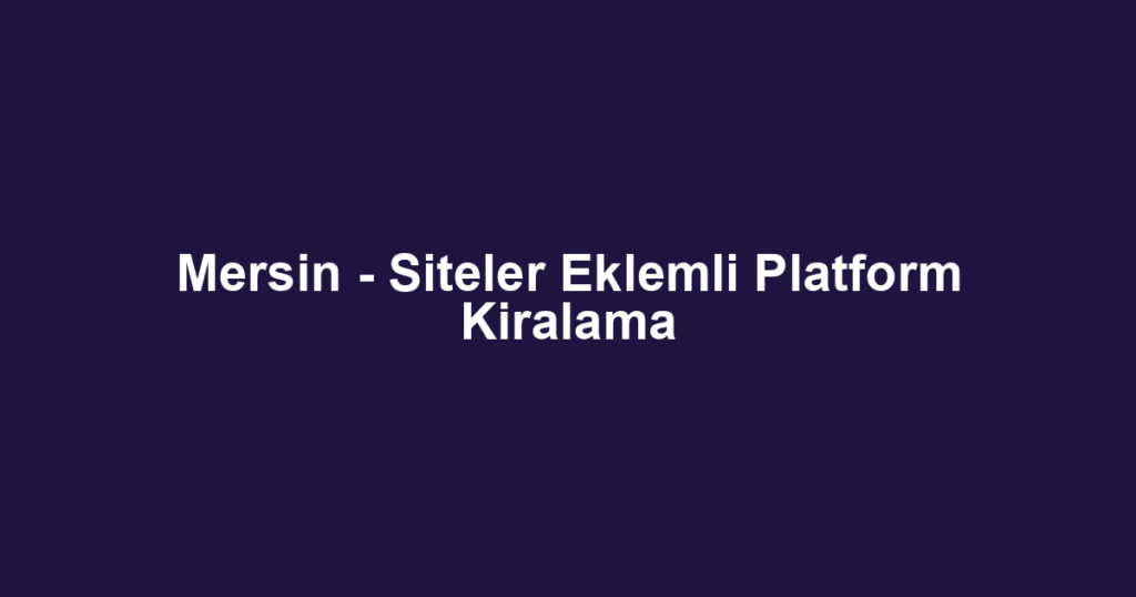 Mersin - Siteler Eklemli Platform Kiralama