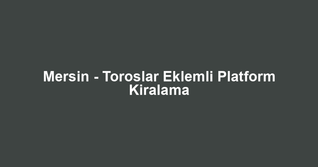 Mersin - Toroslar Eklemli Platform Kiralama