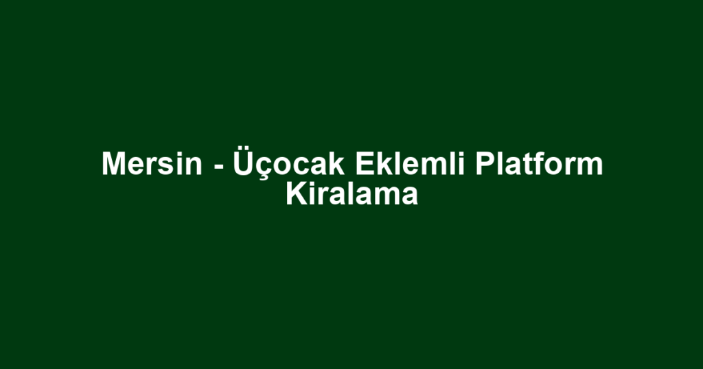 Mersin - Üçocak Eklemli Platform Kiralama