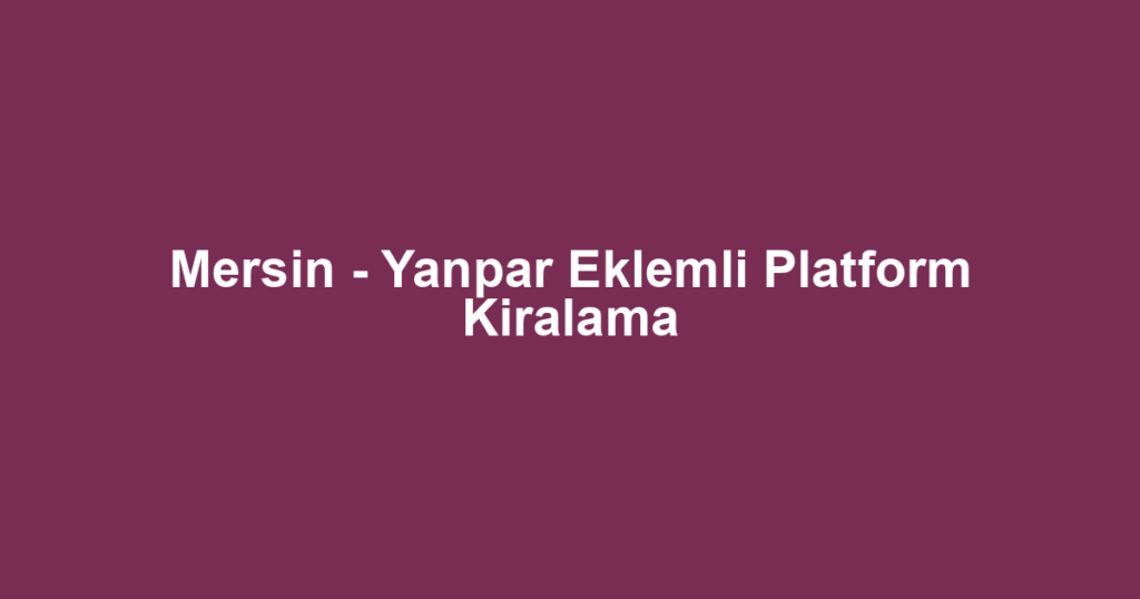 Mersin - Yanpar Eklemli Platform Kiralama