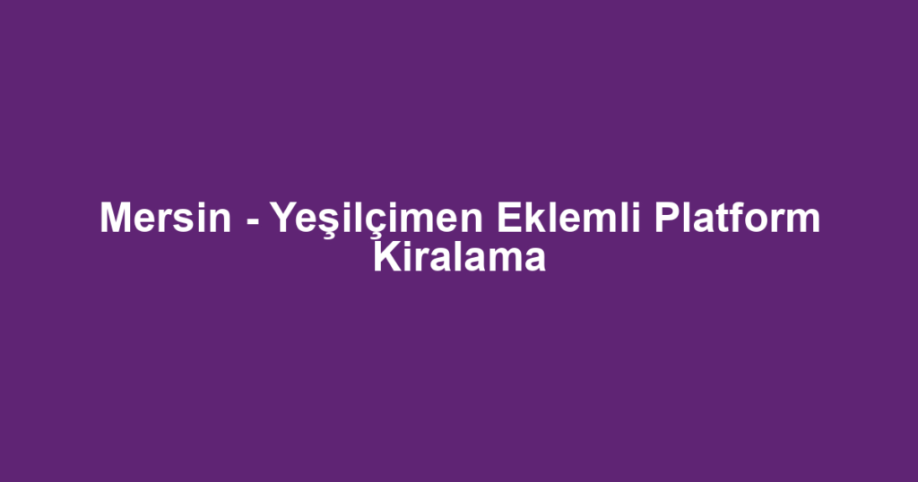 Mersin - Yeşilçimen Eklemli Platform Kiralama