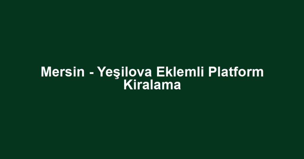 Mersin - Yeşilova Eklemli Platform Kiralama