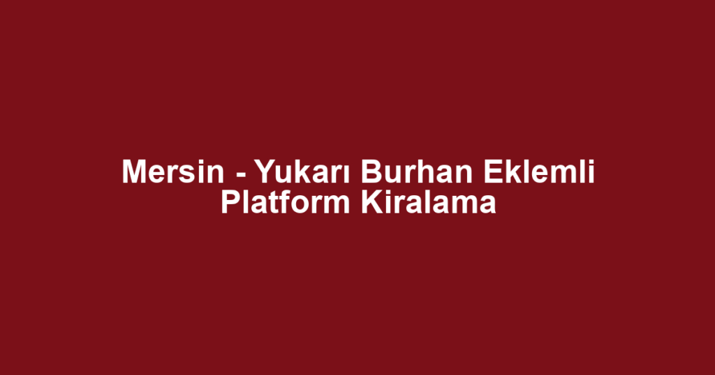 Mersin - Yukarı Burhan Eklemli Platform Kiralama