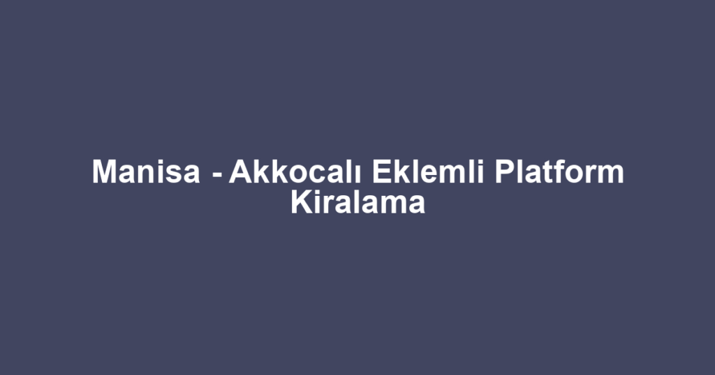 Manisa - Akkocalı Eklemli Platform Kiralama