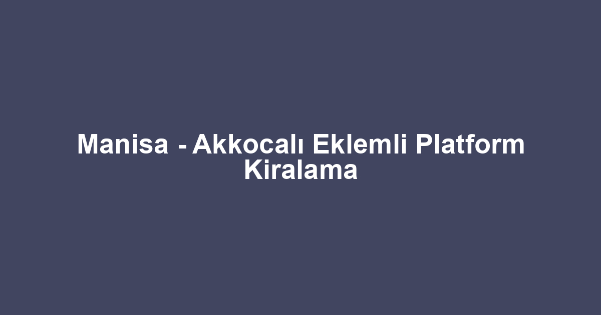 Manisa - Akkocalı Eklemli Platform Kiralama