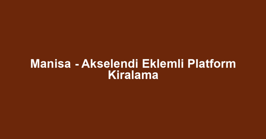 Manisa - Akselendi Eklemli Platform Kiralama