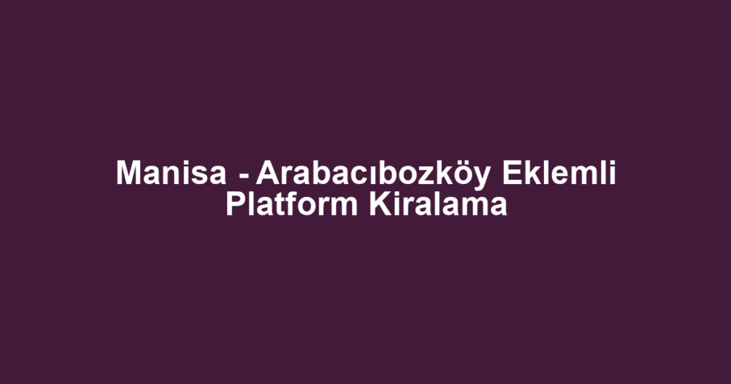 Manisa - Arabacıbozköy Eklemli Platform Kiralama